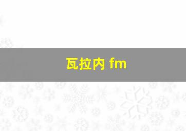 瓦拉内 fm